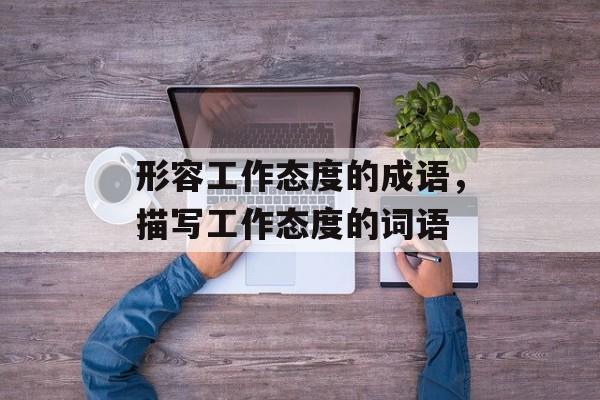 形容工作态度的成语，描写工作态度的词语-第1张图片-
