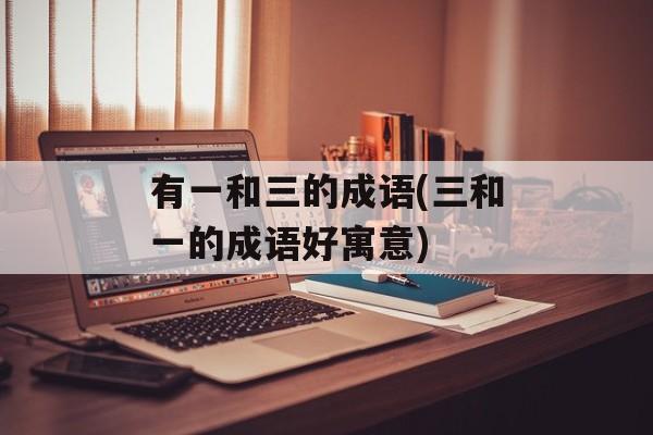 有一和三的成语(三和一的成语好寓意)-第1张图片-