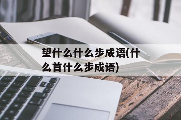 望什么什么步成语(什么首什么步成语)-第1张图片-