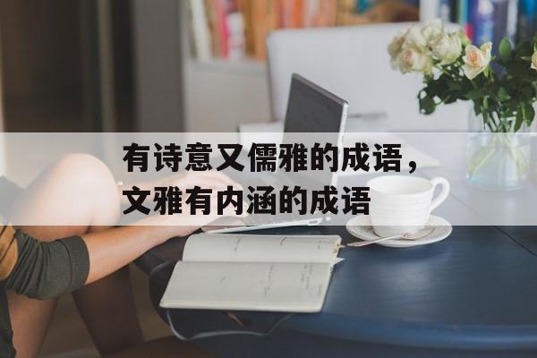 有诗意又儒雅的成语，文雅有内涵的成语-第1张图片-