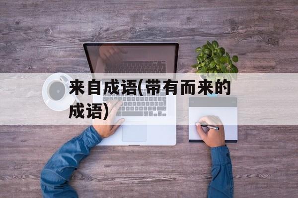 来自成语(带有而来的成语)-第1张图片-