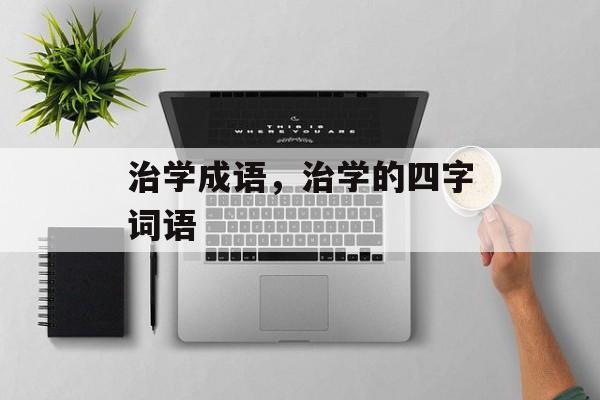 治学成语，治学的四字词语-第1张图片-