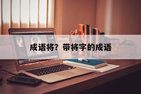 成语将？带将字的成语-第1张图片-
