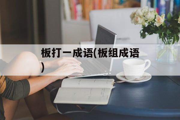 板打一成语(板组成语)-第1张图片-