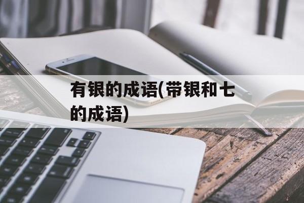 有银的成语(带银和七的成语)-第1张图片-