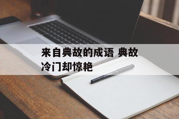 来自典故的成语 典故冷门却惊艳-第1张图片-