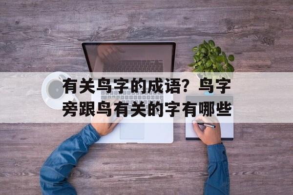 有关鸟字的成语？鸟字旁跟鸟有关的字有哪些-第1张图片-