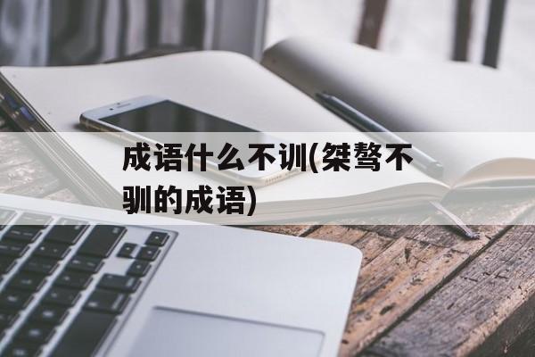 成语什么不训(桀骜不驯的成语)-第1张图片-