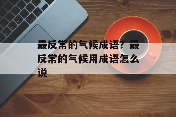 最反常的气候成语？最反常的气候用成语怎么说-第1张图片-