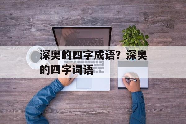 深奥的四字成语？深奥的四字词语-第1张图片-