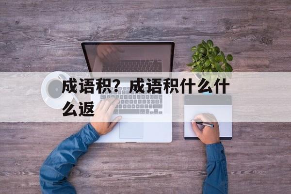 成语积？成语积什么什么返-第1张图片-