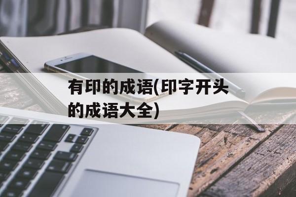 有印的成语(印字开头的成语大全)-第1张图片-