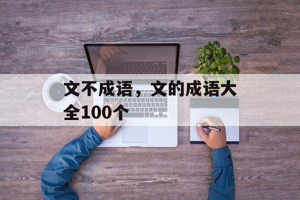 文不成语，文的成语大全100个-第1张图片-