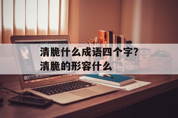 清脆什么成语四个字？清脆的形容什么-第1张图片-