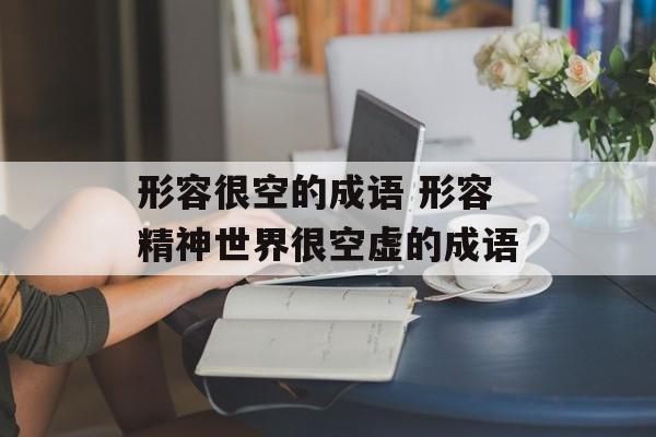 形容很空的成语 形容精神世界很空虚的成语-第1张图片-