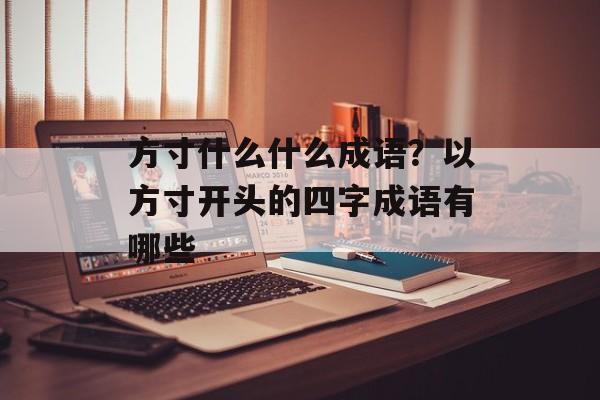 方寸什么什么成语？以方寸开头的四字成语有哪些-第1张图片-