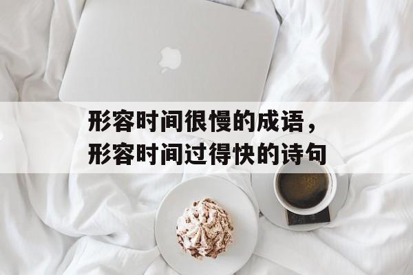 形容时间很慢的成语，形容时间过得快的诗句-第1张图片-
