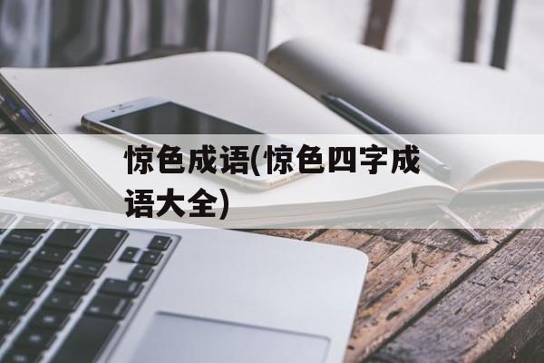 惊色成语(惊色四字成语大全)-第1张图片-
