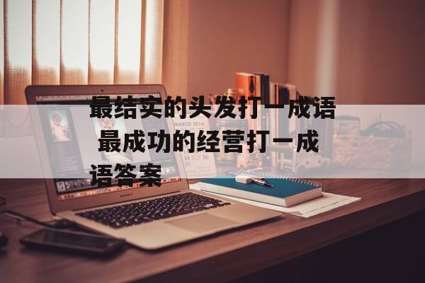最结实的头发打一成语 最成功的经营打一成语答案-第1张图片-