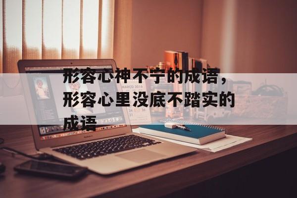 形容心神不宁的成语，形容心里没底不踏实的成语-第1张图片-