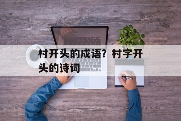 村开头的成语？村字开头的诗词-第1张图片-