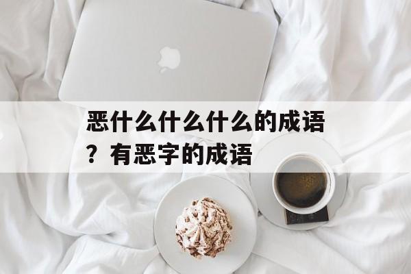 恶什么什么什么的成语？有恶字的成语-第1张图片-
