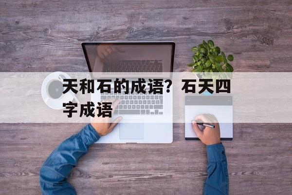 天和石的成语？石天四字成语-第1张图片-