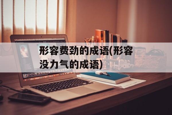 形容费劲的成语(形容没力气的成语)-第1张图片-