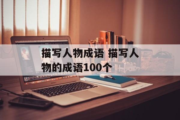 描写人物成语 描写人物的成语100个-第1张图片-