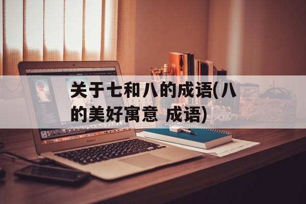 关于七和八的成语(八的美好寓意 成语)-第1张图片-
