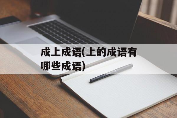 成上成语(上的成语有哪些成语)-第1张图片-