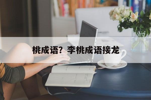 桃成语？李桃成语接龙-第1张图片-
