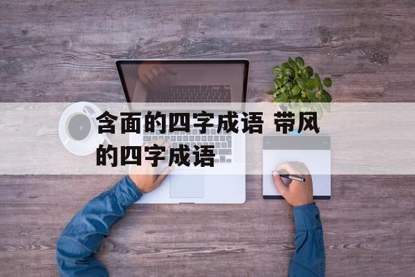 含面的四字成语 带风的四字成语-第1张图片-