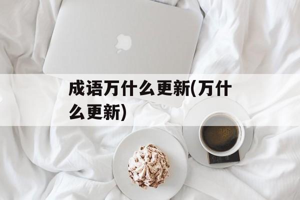 成语万什么更新(万什么更新)-第1张图片-