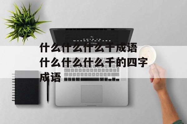 什么什么什么千成语 什么什么什么千的四字成语-第1张图片-