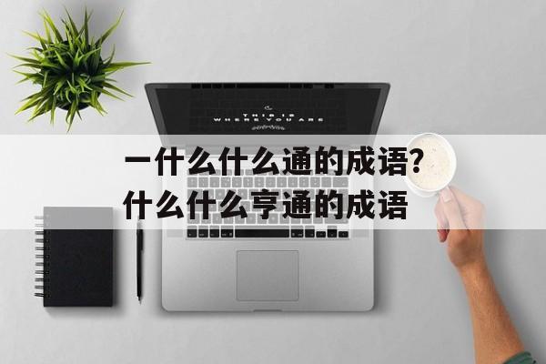 一什么什么通的成语？什么什么亨通的成语-第1张图片-