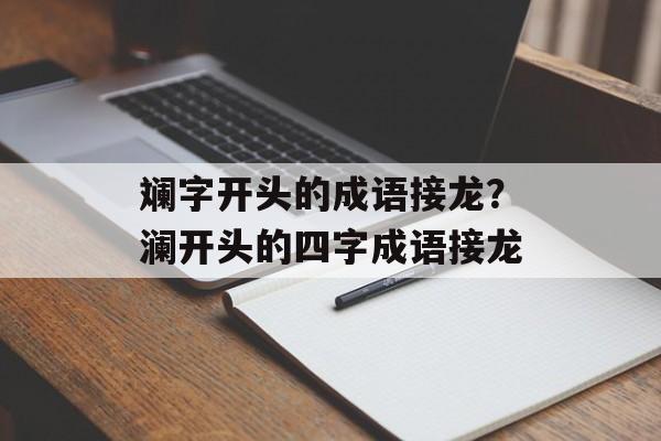 斓字开头的成语接龙？澜开头的四字成语接龙-第1张图片-