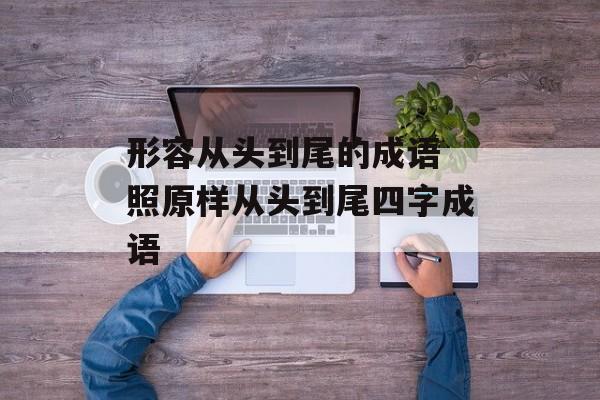 形容从头到尾的成语 照原样从头到尾四字成语-第1张图片-