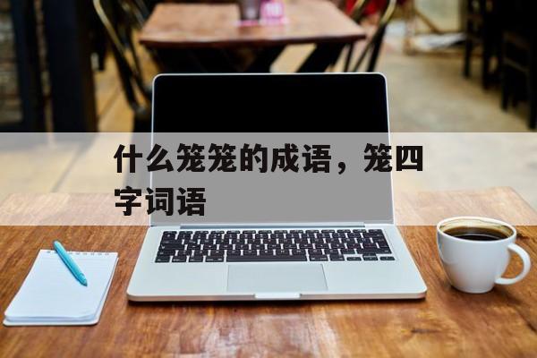 什么笼笼的成语，笼四字词语-第1张图片-