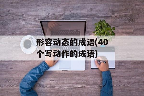 形容动态的成语(40个写动作的成语)-第1张图片-