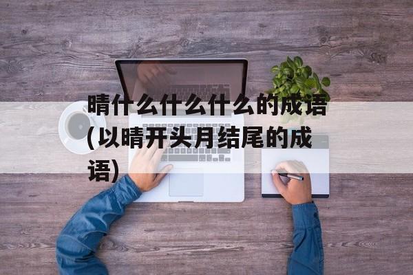 晴什么什么什么的成语(以晴开头月结尾的成语)-第1张图片-