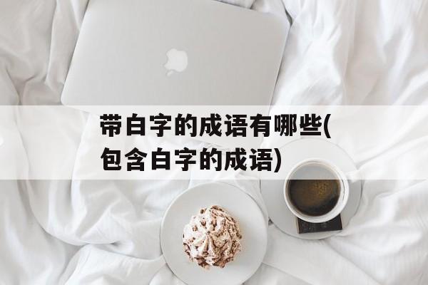 带白字的成语有哪些(包含白字的成语)-第1张图片-