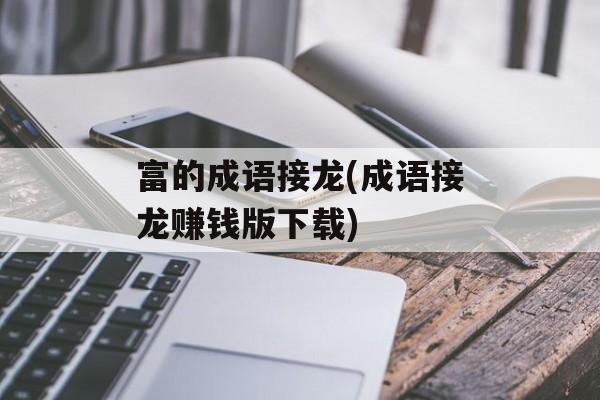 富的成语接龙(成语接龙赚钱版下载)-第1张图片-