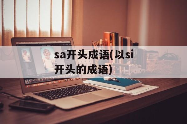 sa开头成语(以si开头的成语)-第1张图片-