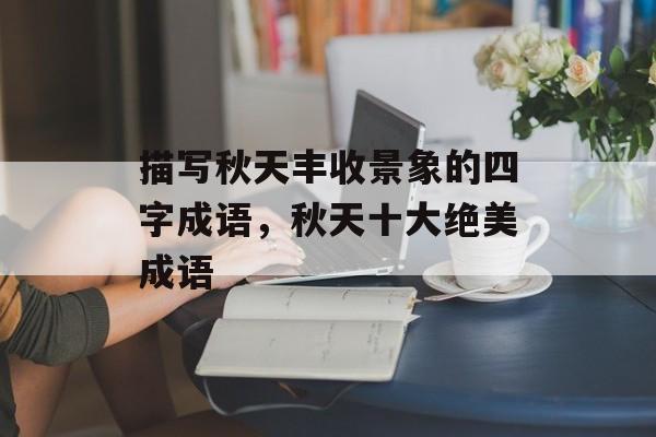 描写秋天丰收景象的四字成语，秋天十大绝美成语-第1张图片-