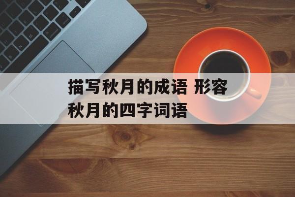 描写秋月的成语 形容秋月的四字词语-第1张图片-