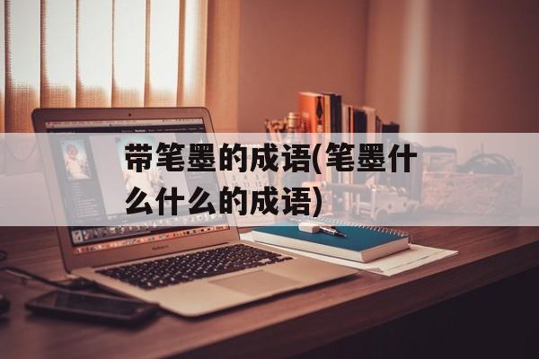 带笔墨的成语(笔墨什么什么的成语)-第1张图片-