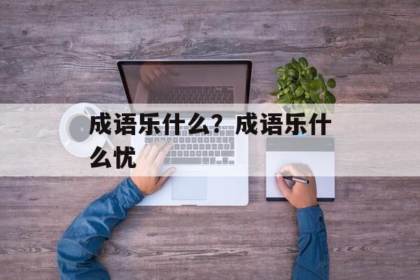 成语乐什么？成语乐什么忧-第1张图片-