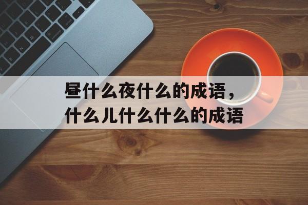 昼什么夜什么的成语，什么儿什么什么的成语-第1张图片-