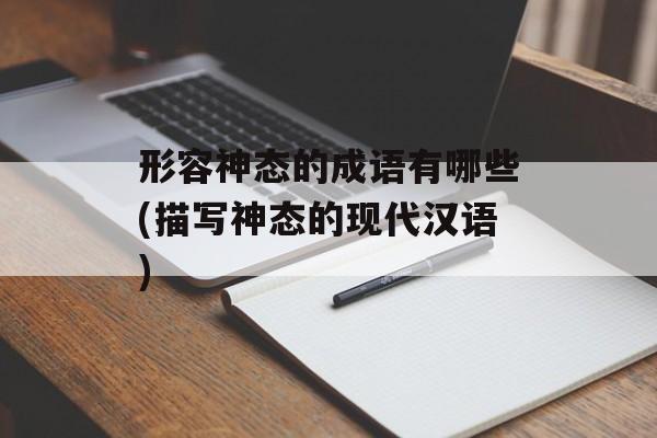 形容神态的成语有哪些(描写神态的现代汉语)-第1张图片-